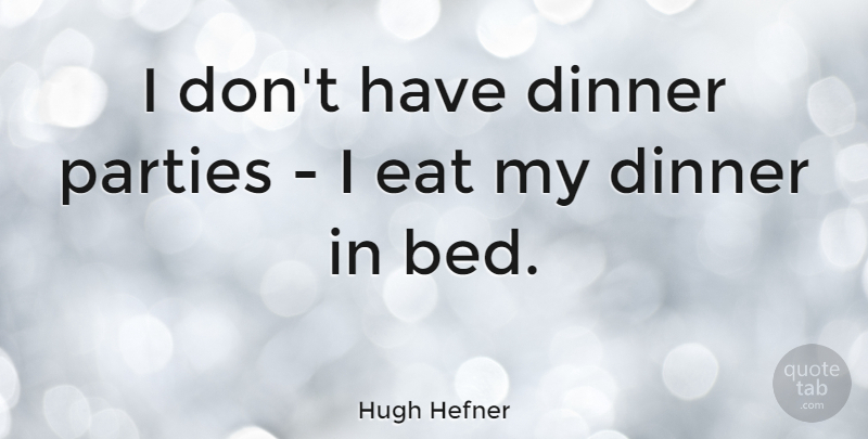 Hugh Hefner Quote About Party, Dinner, Bed: I Dont Have Dinner Parties...