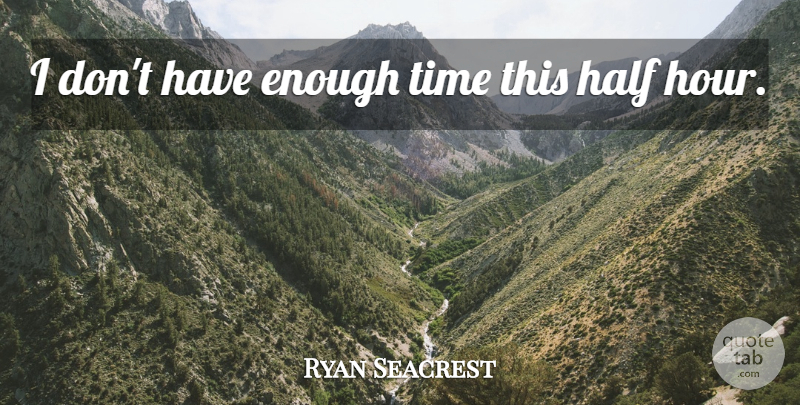 Ryan Seacrest Quote About Half, Time: I Dont Have Enough Time...
