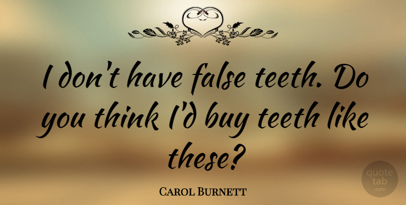 Carol Burnett Quote About Funny Inspirational, Thinking, Teeth: I Dont Have False Teeth...