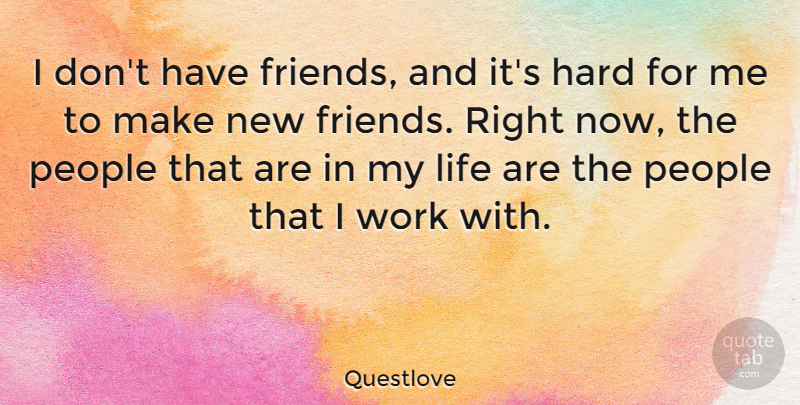 Questlove Quote About People, New Friends, Right Now: I Dont Have Friends And...