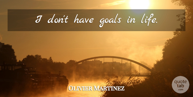 Olivier Martinez Quote About Goal, Life Goal: I Dont Have Goals In...