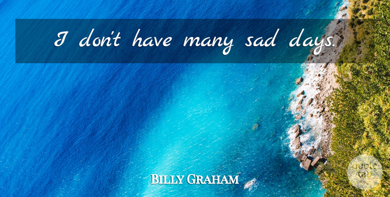 Billy Graham Quote About Sad Day: I Dont Have Many Sad...