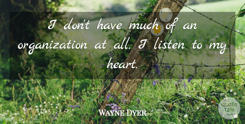 Wayne Dyer Quote About Heart, Organization, My Heart: I Dont Have Much Of...