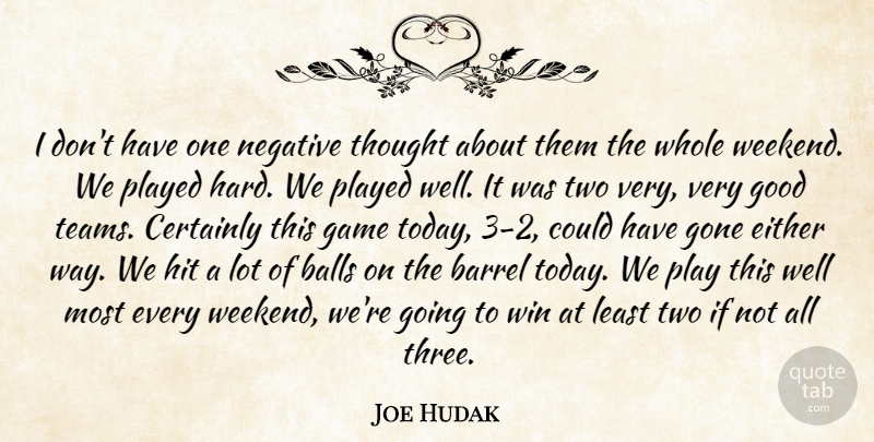 Joe Hudak Quote About Balls, Barrel, Certainly, Either, Game: I Dont Have One Negative...