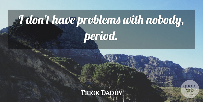 Trick Daddy Quote About Problem, Periods: I Dont Have Problems With...