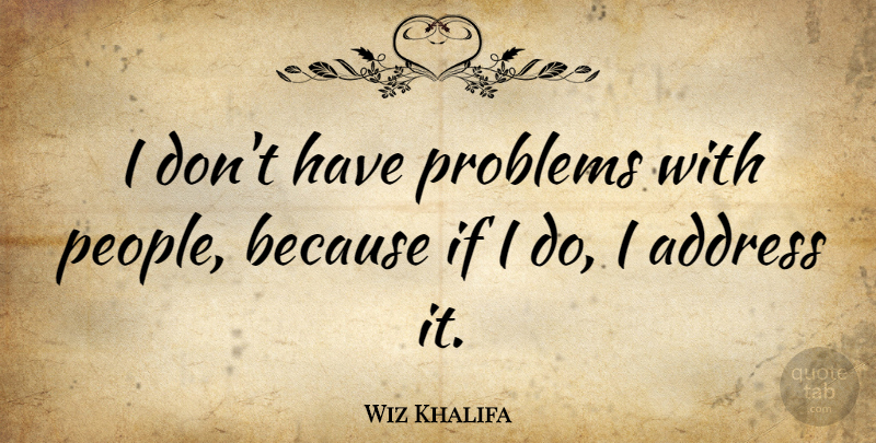 Wiz Khalifa Quote About People, Addresses, Problem: I Dont Have Problems With...