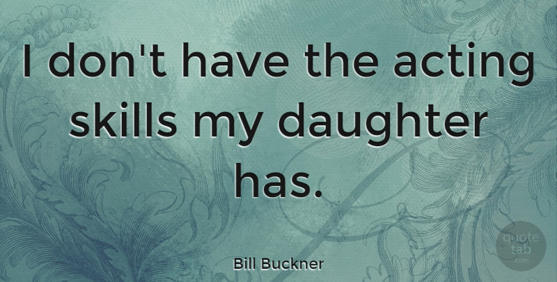 Bill Buckner Quote About Mother, Daughter, Skills: I Dont Have The Acting...