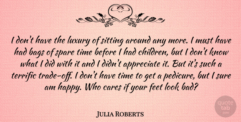 Julia Roberts Quote About Bags, Cares, Feet, Luxury, Sitting: I Dont Have The Luxury...