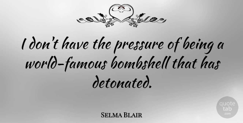 Selma Blair Quote About Pressure, Bombshells, World: I Dont Have The Pressure...
