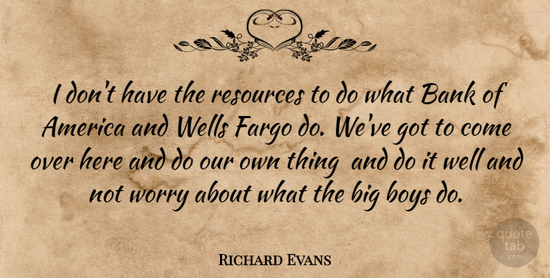 Richard Evans Quote About America, Bank, Boys, Fargo, Resources: I Dont Have The Resources...
