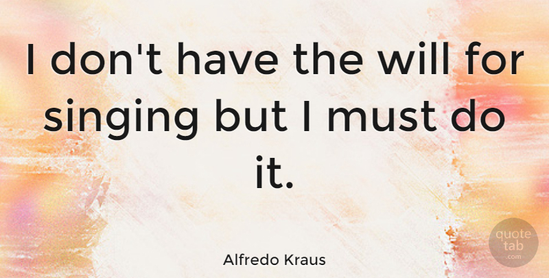 Alfredo Kraus Quote About Singing: I Dont Have The Will...