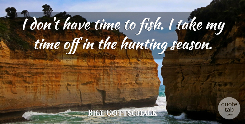 Bill Gottschalk Quote About Hunting, Time: I Dont Have Time To...
