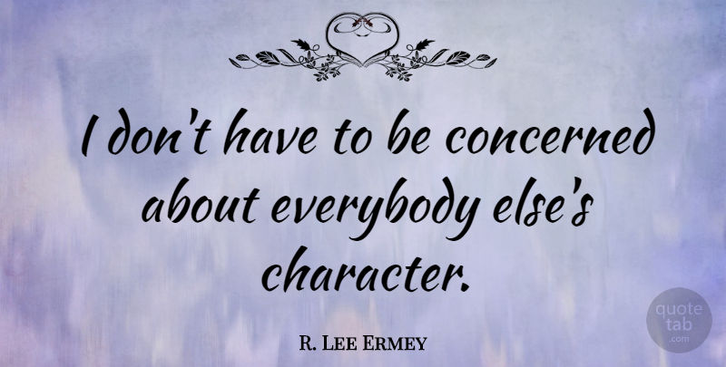 R. Lee Ermey Quote About Character, Concerned: I Dont Have To Be...