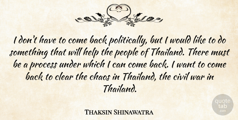 Thaksin Shinawatra Quote About Civil, Clear, People, Process, War: I Dont Have To Come...