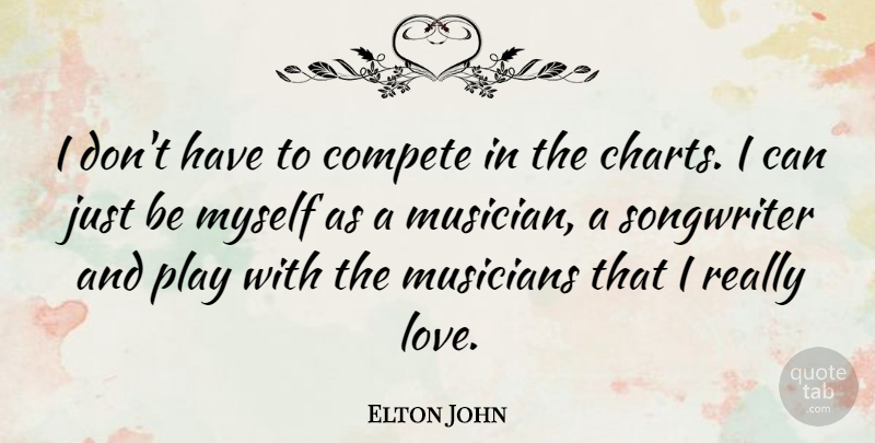 Elton John Quote About Play, Musician, Songwriters: I Dont Have To Compete...
