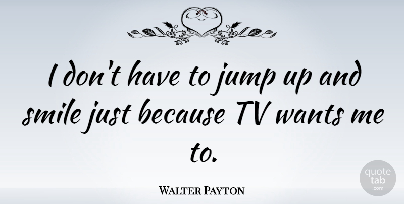 Walter Payton Quote About Tvs, Want, Want Me: I Dont Have To Jump...