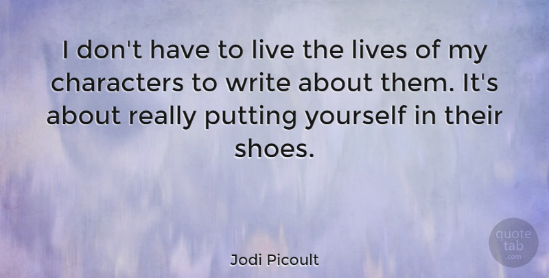 Jodi Picoult Quote About Writing, Character, Shoes: I Dont Have To Live...