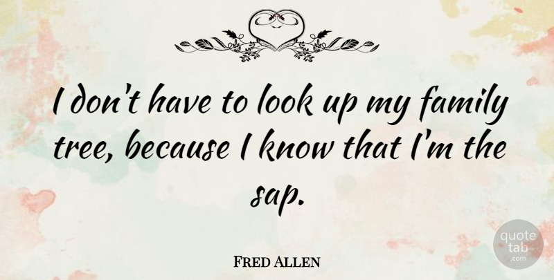 Fred Allen Quote About Family, Tree, Looks: I Dont Have To Look...