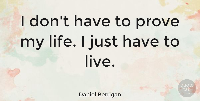Daniel Berrigan Quote About Prove: I Dont Have To Prove...