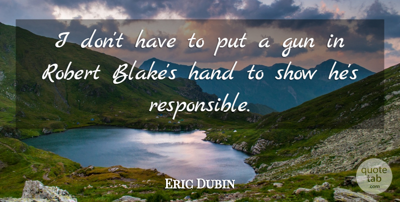 Eric Dubin Quote About Gun, Hand, Robert: I Dont Have To Put...