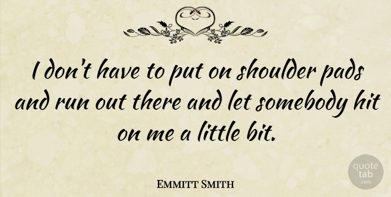 Emmitt Smith Quote About Running, Pads, Littles: I Dont Have To Put...
