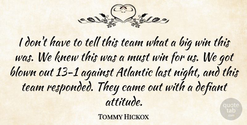Tommy Hickox Quote About Against, Atlantic, Blown, Came, Knew: I Dont Have To Tell...