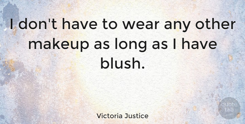 Victoria Justice Quote About Makeup, Long: I Dont Have To Wear...