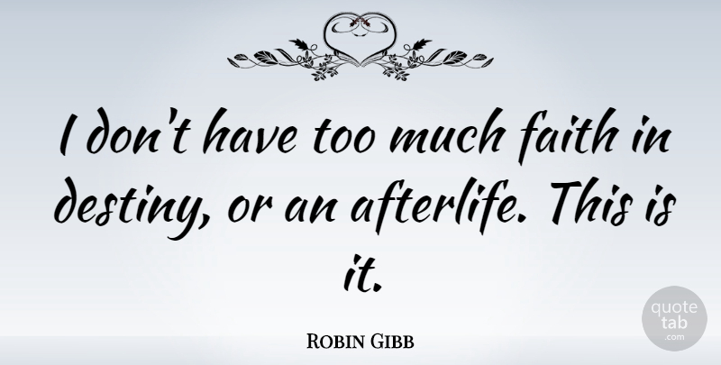 Robin Gibb Quote About Destiny, Afterlife, Too Much: I Dont Have Too Much...