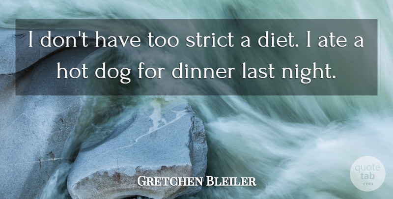 Gretchen Bleiler Quote About Ate, Dinner, Dog, Hot, Last: I Dont Have Too Strict...
