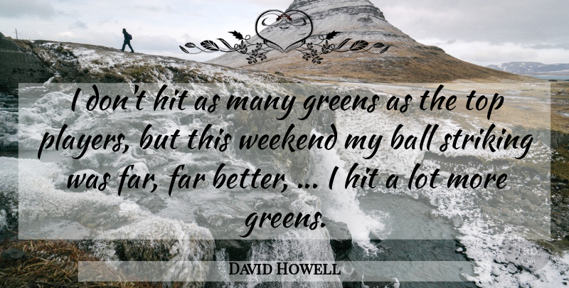 David Howell Quote About Ball, Far, Greens, Hit, Striking: I Dont Hit As Many...