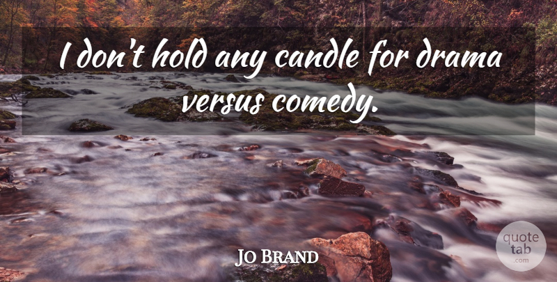 Jo Brand Quote About Drama, Comedy, Candle: I Dont Hold Any Candle...