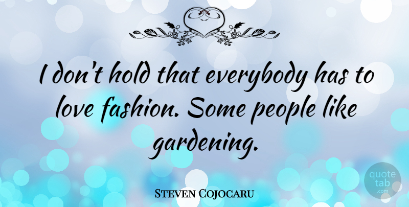Steven Cojocaru Quote About Fashion, People, Gardening: I Dont Hold That Everybody...