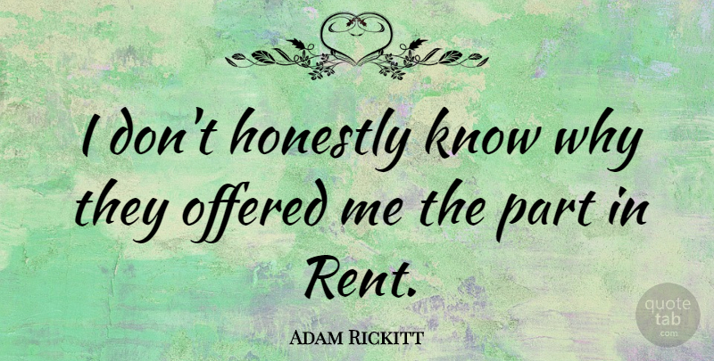 Adam Rickitt Quote About British Actor: I Dont Honestly Know Why...
