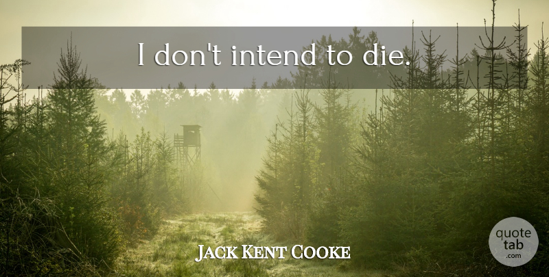 Jack Kent Cooke Quote About Dies: I Dont Intend To Die...