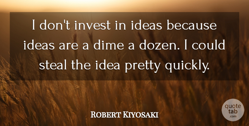 Robert Kiyosaki Quote About Dime: I Dont Invest In Ideas...