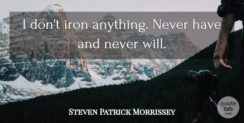 Steven Morrissey Quote About Iron: I Dont Iron Anything Never...