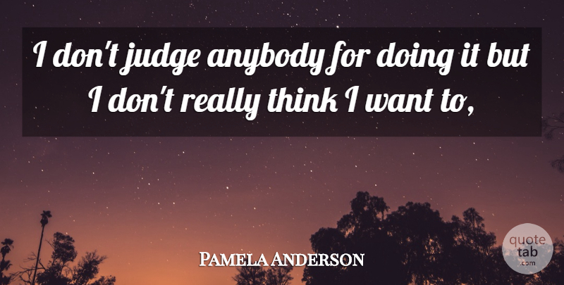 Pamela Anderson Quote About Anybody, Judge: I Dont Judge Anybody For...