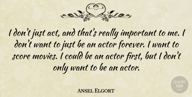 Ansel Elgort Quote About Forever, Important, Want: I Dont Just Act And...