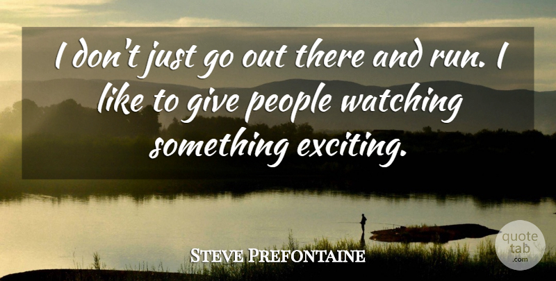 Steve Prefontaine Quote About Running, Giving, People: I Dont Just Go Out...