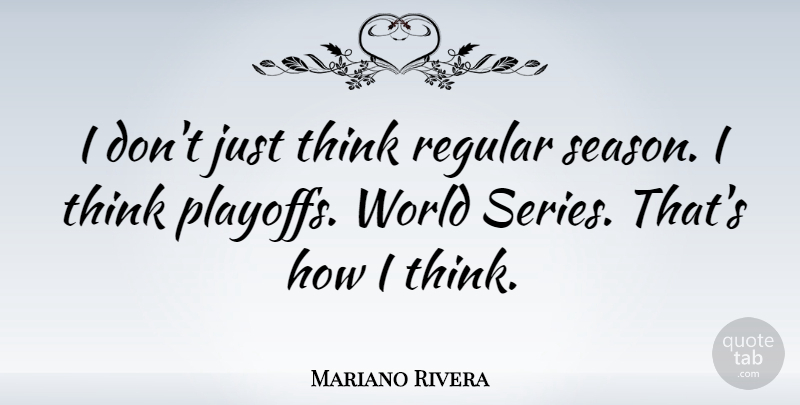 Mariano Rivera Quote About Thinking, World, Playoffs: I Dont Just Think Regular...