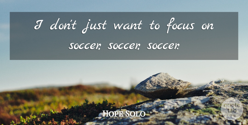 Hope Solo Quote About Soccer, Focus, Want: I Dont Just Want To...