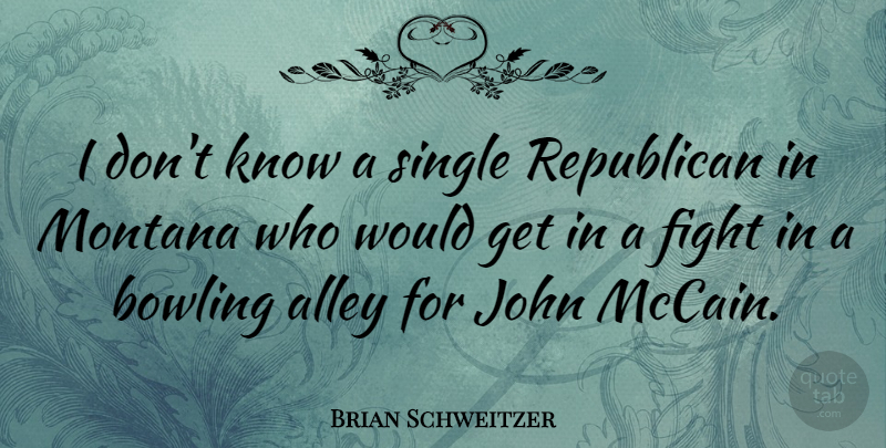 Brian Schweitzer Quote About Alley, John, Montana, Single: I Dont Know A Single...