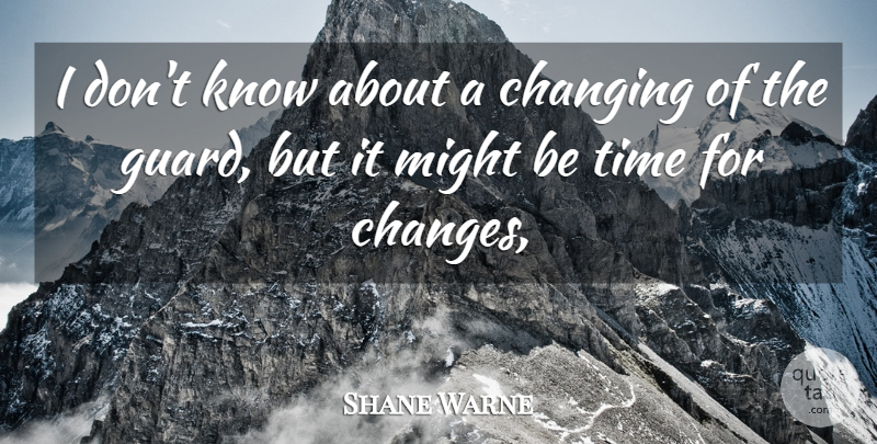 Shane Warne Quote About Changing, Might, Time: I Dont Know About A...
