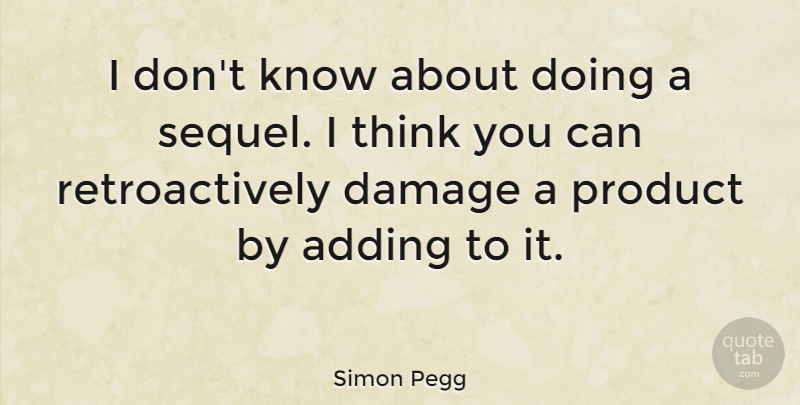 Simon Pegg Quote About Adding, British Comedian, Damage, Product: I Dont Know About Doing...