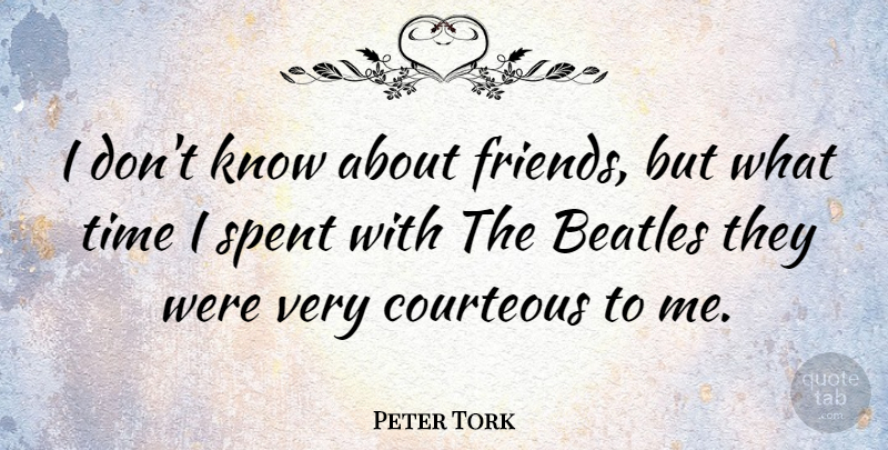 Peter Tork Quote About Knows, Courteous: I Dont Know About Friends...