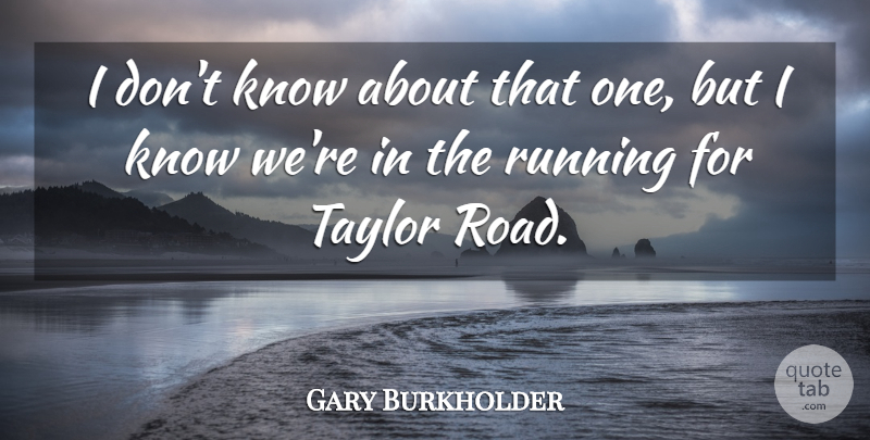 Gary Burkholder Quote About Running, Taylor: I Dont Know About That...