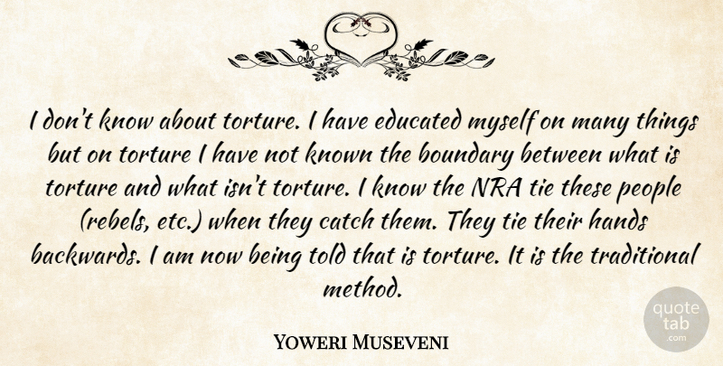 Yoweri Museveni Quote About Hands, Ties, People: I Dont Know About Torture...