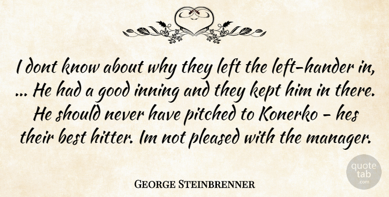 George Steinbrenner Quote About Best, Good, Kept, Left, Pleased: I Dont Know About Why...