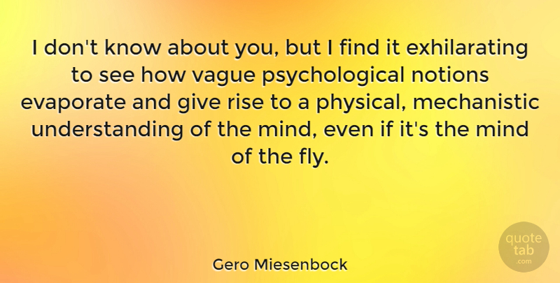 Gero Miesenbock Quote About Mind, Notions, Understanding, Vague: I Dont Know About You...