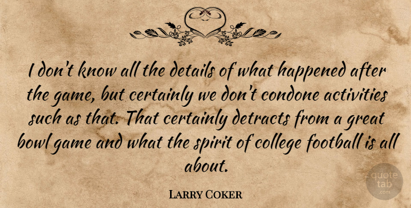 Larry Coker Quote About Activities, Bowl, Certainly, College, Details: I Dont Know All The...